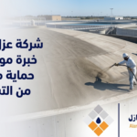 شركة عزل اسمنتى: خبرة موثوقة في حماية منشأتك من التسربات
